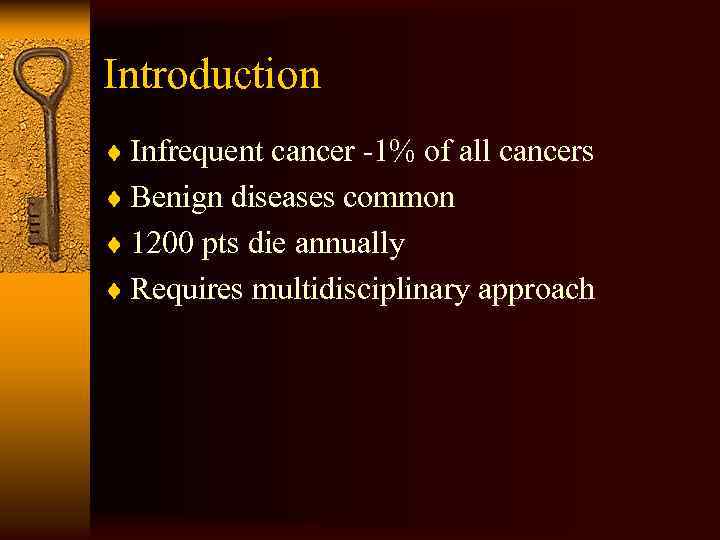 Introduction ¨ Infrequent cancer -1% of all cancers ¨ Benign diseases common ¨ 1200