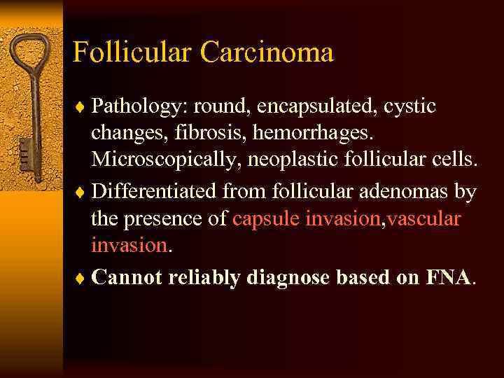 Follicular Carcinoma ¨ Pathology: round, encapsulated, cystic changes, fibrosis, hemorrhages. Microscopically, neoplastic follicular cells.