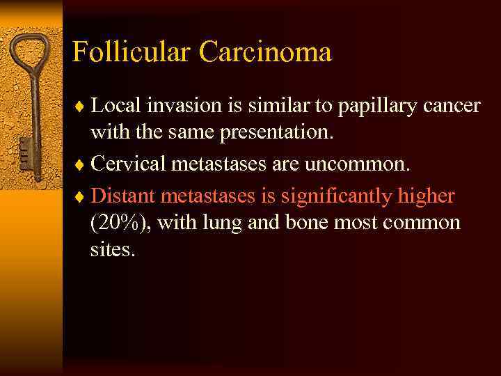 Follicular Carcinoma ¨ Local invasion is similar to papillary cancer with the same presentation.