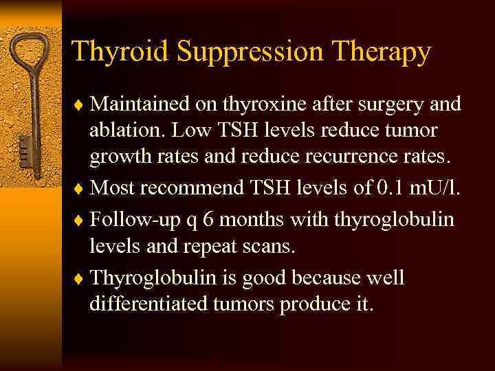 Thyroid Suppression Therapy ¨ Maintained on thyroxine after surgery and ablation. Low TSH levels