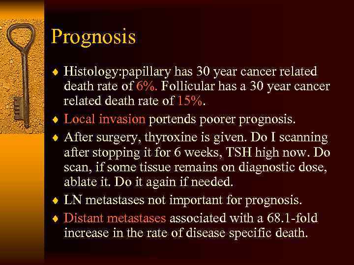 Prognosis ¨ Histology: papillary has 30 year cancer related death rate of 6%. Follicular