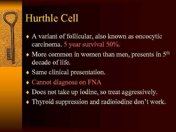 Hurthle Cell ¨ A variant of follicular, also known as oncocytic carcinoma. 5 year