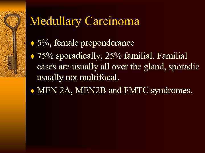 Medullary Carcinoma ¨ 5%, female preponderance ¨ 75% sporadically, 25% familial. Familial cases are