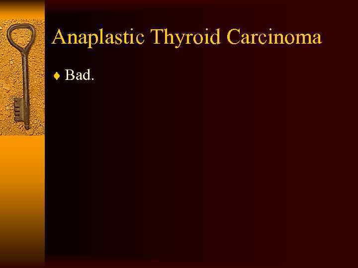 Anaplastic Thyroid Carcinoma ¨ Bad. 