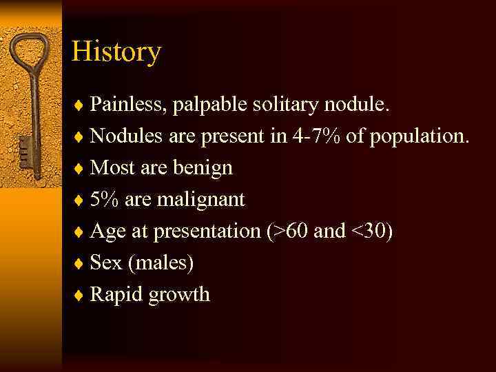 History ¨ Painless, palpable solitary nodule. ¨ Nodules are present in 4 -7% of