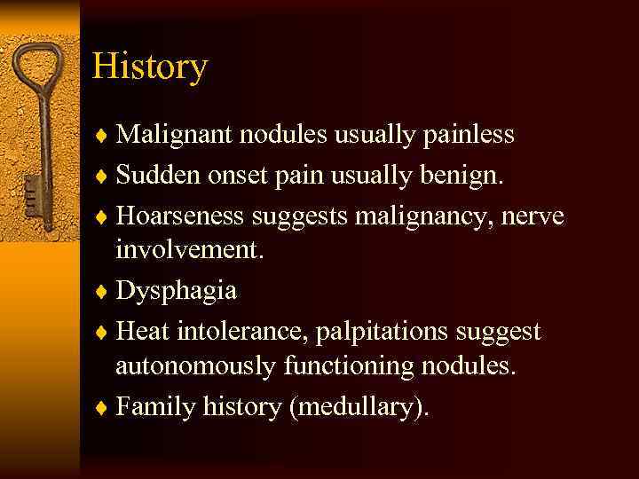 History ¨ Malignant nodules usually painless ¨ Sudden onset pain usually benign. ¨ Hoarseness