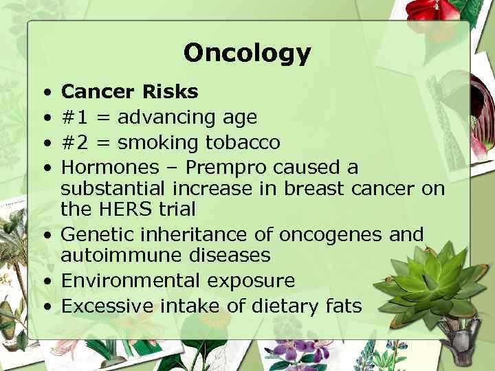 Oncology • • Cancer Risks #1 = advancing age #2 = smoking tobacco Hormones