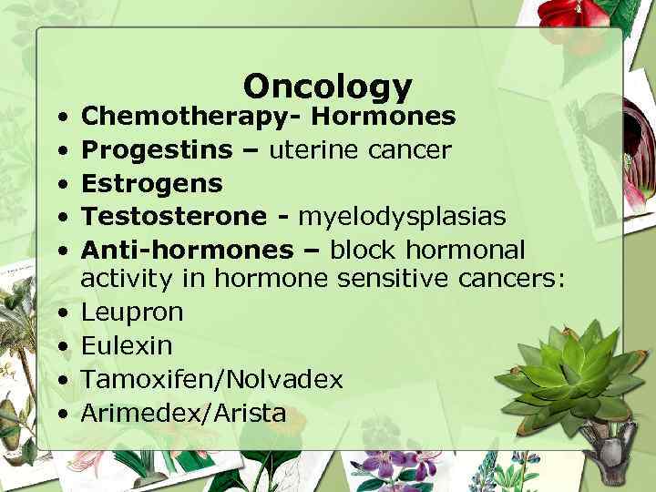  • • • Oncology Chemotherapy- Hormones Progestins – uterine cancer Estrogens Testosterone -