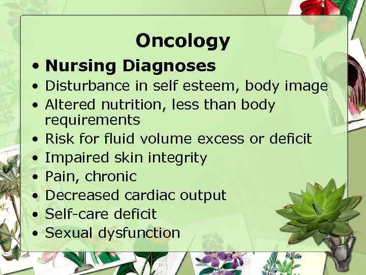 Oncology • Nursing Diagnoses • Disturbance in self esteem, body image • Altered nutrition,