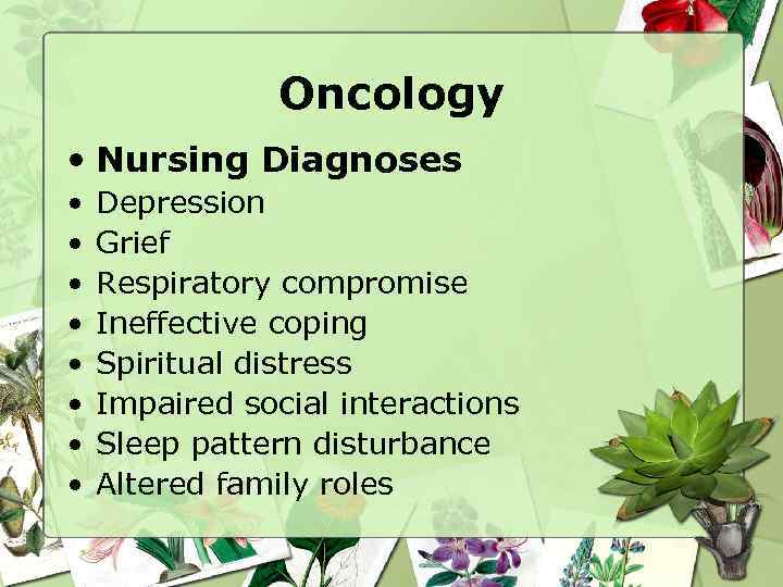 Oncology • Nursing Diagnoses • • Depression Grief Respiratory compromise Ineffective coping Spiritual distress