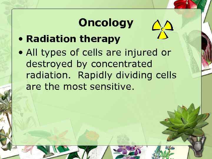 Oncology • Radiation therapy • All types of cells are injured or destroyed by
