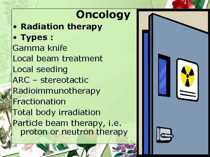Oncology • Radiation therapy • Types : Gamma knife Local beam treatment Local seeding