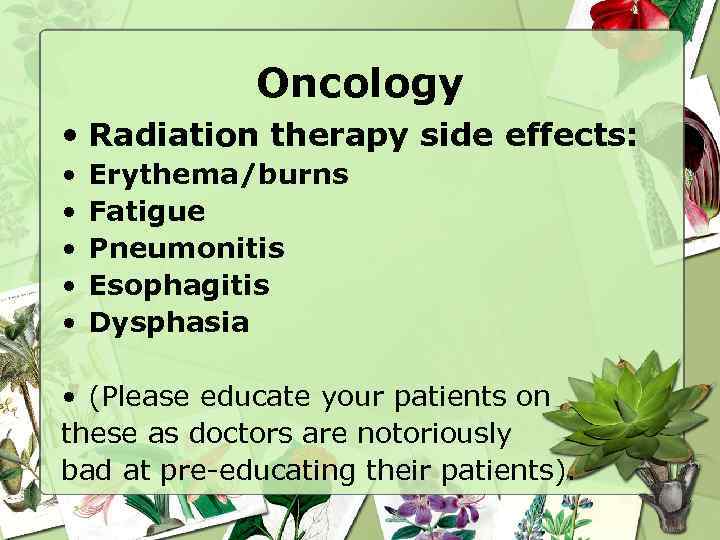 Oncology • Radiation therapy side effects: • • • Erythema/burns Fatigue Pneumonitis Esophagitis Dysphasia