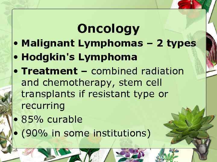 Oncology • Malignant Lymphomas – 2 types • Hodgkin's Lymphoma • Treatment – combined