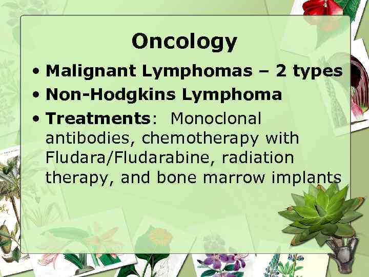 Oncology • Malignant Lymphomas – 2 types • Non-Hodgkins Lymphoma • Treatments: Monoclonal antibodies,
