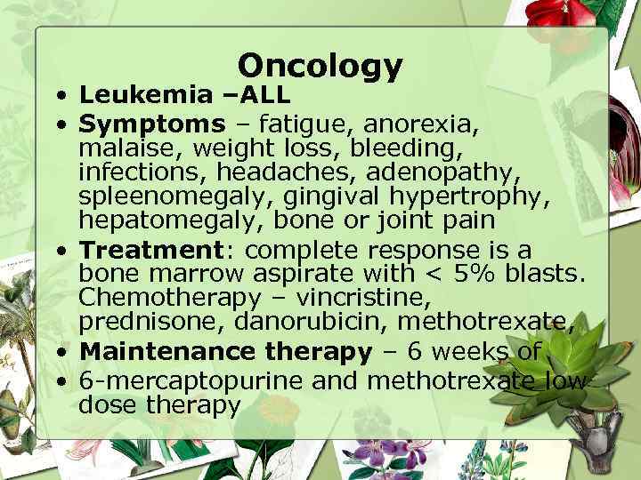 Oncology • Leukemia –ALL • Symptoms – fatigue, anorexia, malaise, weight loss, bleeding, infections,