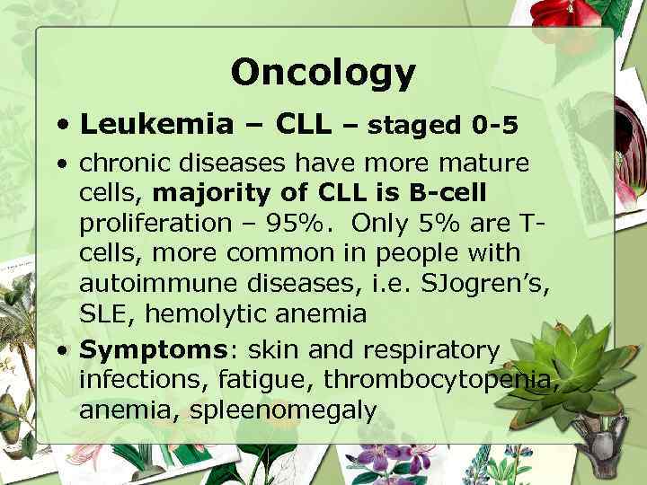 Oncology • Leukemia – CLL – staged 0 -5 • chronic diseases have more