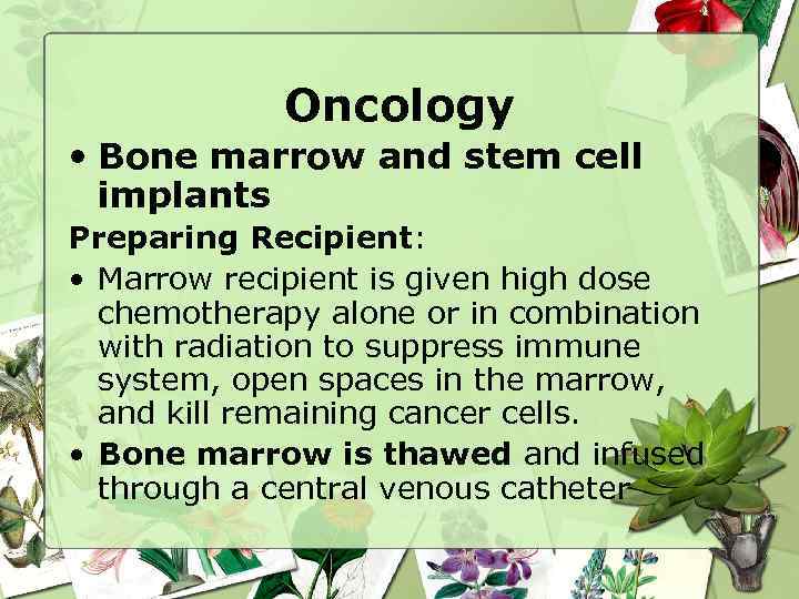 Oncology • Bone marrow and stem cell implants Preparing Recipient: • Marrow recipient is