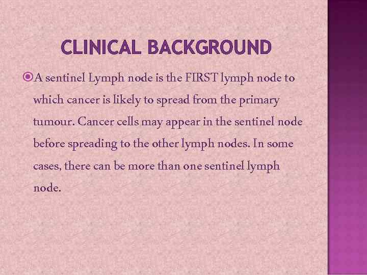 CLINICAL BACKGROUND A sentinel Lymph node is the FIRST lymph node to which cancer