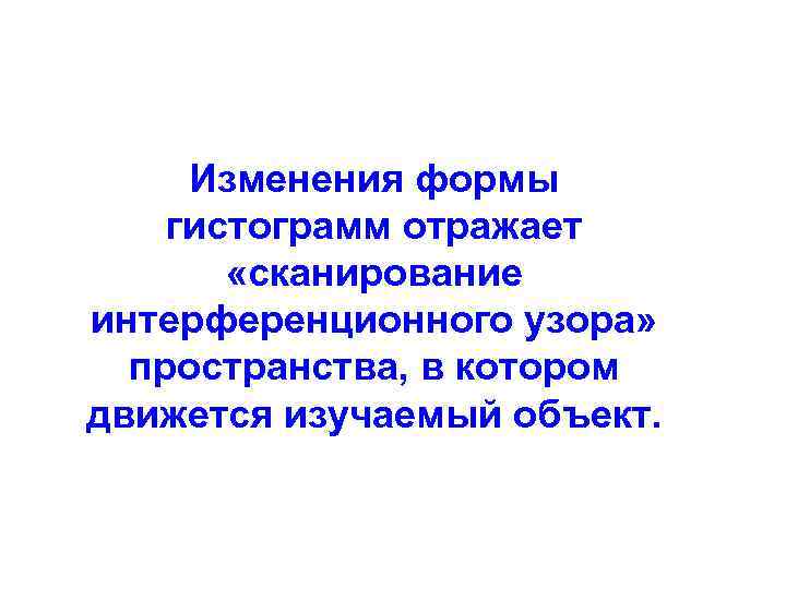 Изменения формы гистограмм отражает «сканирование интерференционного узора» пространства, в котором движется изучаемый объект. 