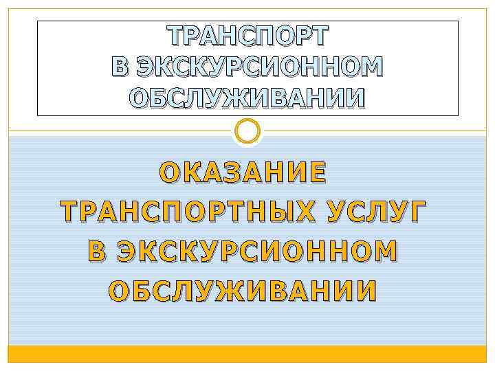 ТРАНСПОРТ В ЭКСКУРСИОННОМ ОБСЛУЖИВАНИИ ОКАЗАНИЕ ТРАНСПОРТНЫХ УСЛУГ В ЭКСКУРСИОННОМ ОБСЛУЖИВАНИИ 