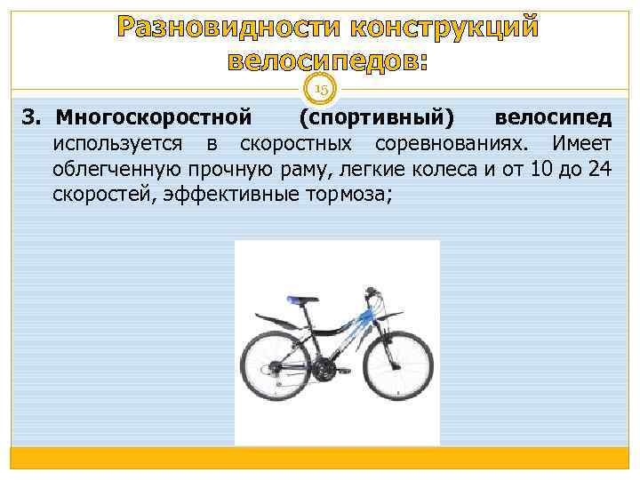 Разновидности конструкций велосипедов: 15 3. Многоскоростной (спортивный) велосипед используется в скоростных соревнованиях. Имеет облегченную