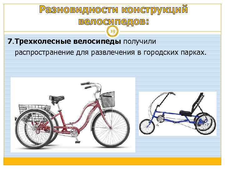 Разновидности конструкций велосипедов: 19 7. Трехколесные велосипеды получили распространение для развлечения в городских парках.