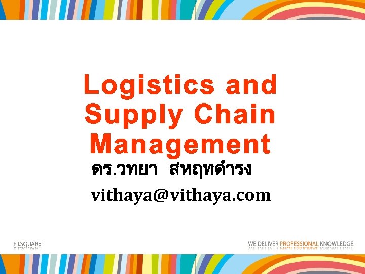 Logistics and Supply Chain Management ดร. วทยา สหฤทดำรง vithaya@vithaya. com 