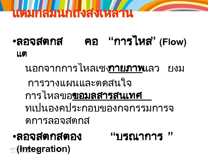 แตมกลมนกถงสงเหลาน • ลอจสตกส แต คอ “การไหล” (Flow) นอกจากการไหลเชงกายภาพ แลว ยงม การวางแผนและตดสนใจ การไหลของ อมลสารสนเทศ ข