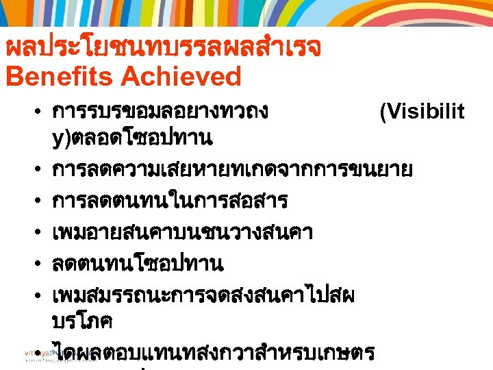 ผลประโยชนทบรรลผลสำเรจ Benefits Achieved • การรบรขอมลอยางทวถง (Visibilit y)ตลอดโซอปทาน • การลดความเสยหายทเกดจากการขนยาย • การลดตนทนในการสอสาร • เพมอายสนคาบนชนวางสนคา •