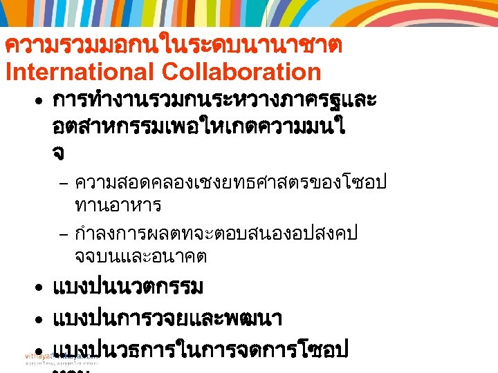 ความรวมมอกนในระดบนานาชาต International Collaboration • การทำงานรวมกนระหวางภาครฐและ อตสาหกรรมเพอใหเกดความมนใ จ – ความสอดคลองเชงยทธศาสตรของโซอป ทานอาหาร – กำลงการผลตทจะตอบสนองอปสงคป จจบนและอนาคต •