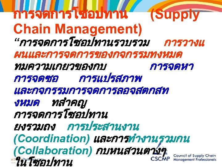 การจดการโซอปทาน (Supply Chain Management) “การจดการโซอปทานรวบรวม การวางแ ผนและการจดการของกจกรรมทงหมด ทมความเกยวของกบ การจดหา การจดซอ การแปรสภาพ และกจกรรมการจดการลอจสตกสท งหมด ทสำคญ