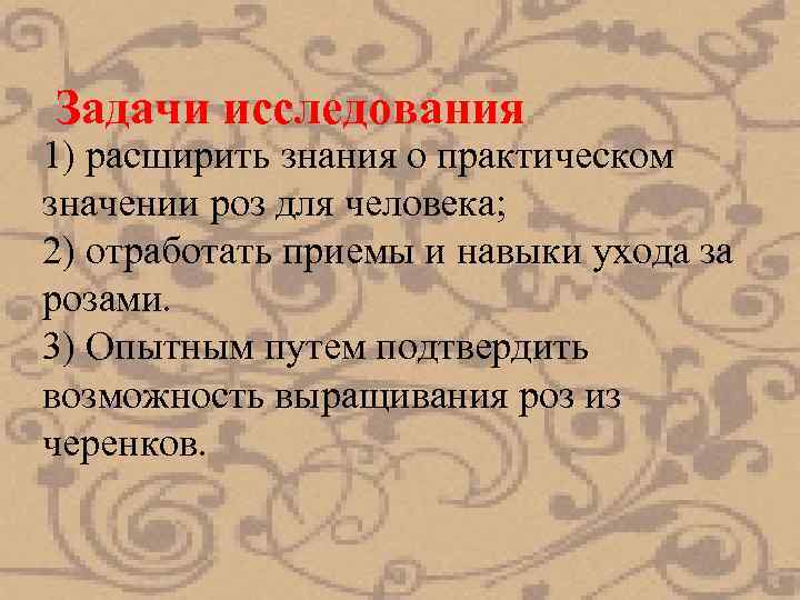 Задачи исследования 1) расширить знания о практическом значении роз для человека; 2) отработать приемы