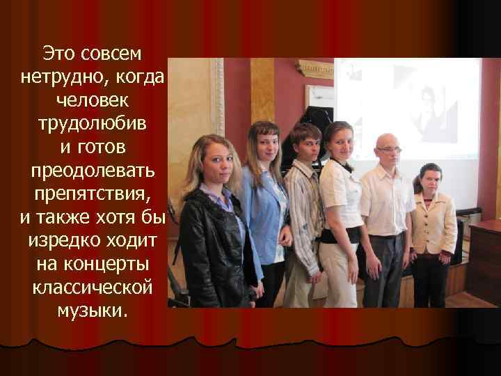 Это совсем нетрудно, когда человек трудолюбив и готов преодолевать препятствия, и также хотя бы