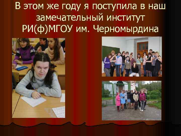 В этом же году я поступила в наш замечательный институт РИ(ф)МГОУ им. Черномырдина 