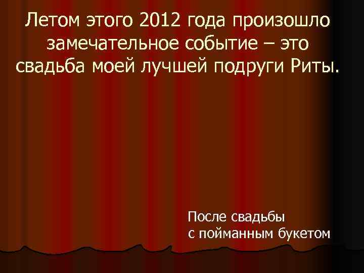 Летом этого 2012 года произошло замечательное событие – это свадьба моей лучшей подруги Риты.