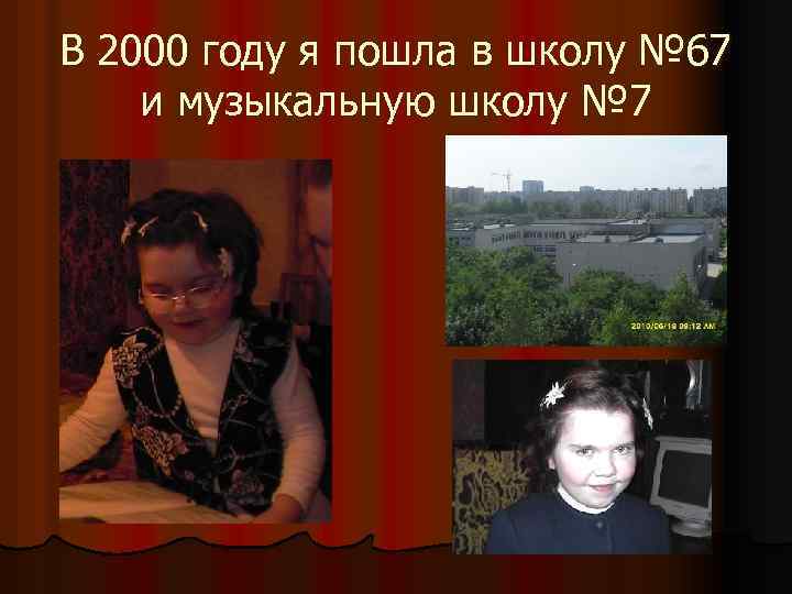 В 2000 году я пошла в школу № 67 и музыкальную школу № 7
