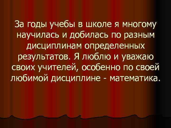 За годы учебы в школе я многому научилась и добилась по разным дисциплинам определенных