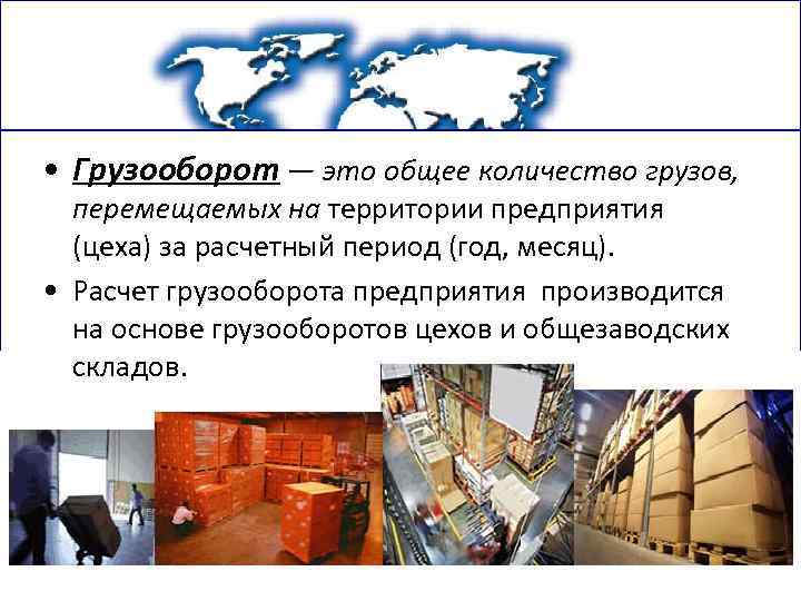  • Грузооборот — это общее количество грузов, перемещаемых на территории предприятия (цеха) за