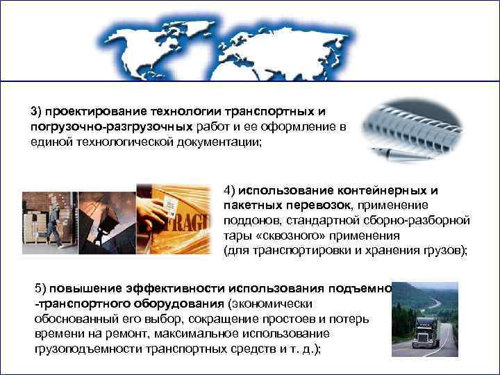 3) проектирование технологии транспортных и погрузочно-разгрузочных работ и ее оформление в единой технологической документации;