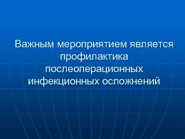 Важным мероприятием является профилактика послеоперационных инфекционных осложнений 