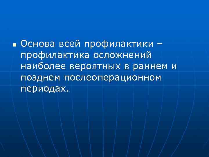 n Основа всей профилактики – профилактика осложнений наиболее вероятных в раннем и позднем послеоперационном