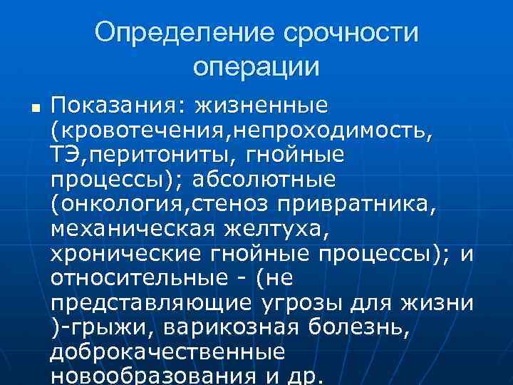 Определение срочности операции n Показания: жизненные (кровотечения, непроходимость, ТЭ, перитониты, гнойные процессы); абсолютные (онкология,