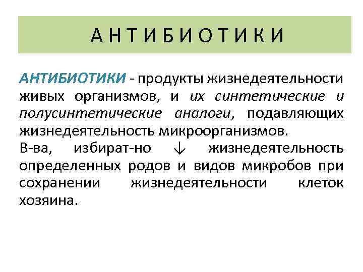 АНТИБИОТИКИ продукты жизнедеятельности живых организмов, и их синтетические и полусинтетические аналоги, подавляющих жизнедеятельность микроорганизмов.
