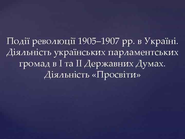 Події революції 1905– 1907 рр. в Україні. Діяльність українських парламентських громад в І та