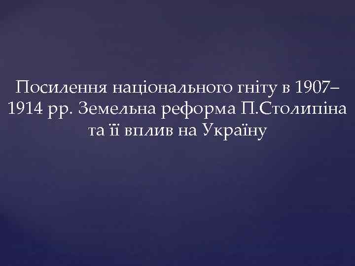 Посилення національного гніту в 1907– 1914 рр. Земельна реформа П. Столипіна та її вплив