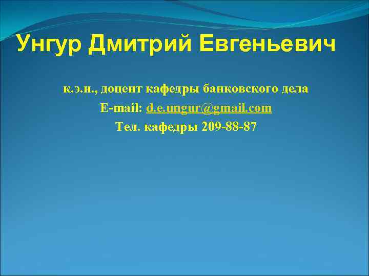 Унгур Дмитрий Евгеньевич к. э. н. , доцент кафедры банковского дела E-mail: d. e.