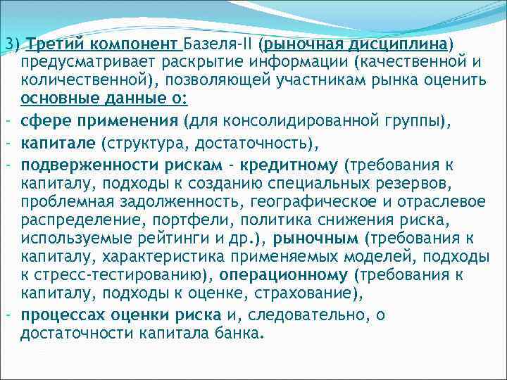 3) Третий компонент Базеля-II (рыночная дисциплина) предусматривает раскрытие информации (качественной и количественной), позволяющей участникам