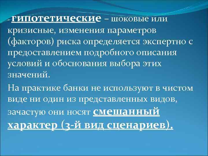 - гипотетические – шоковые или кризисные, изменения параметров (факторов) риска определяется экспертно с предоставлением