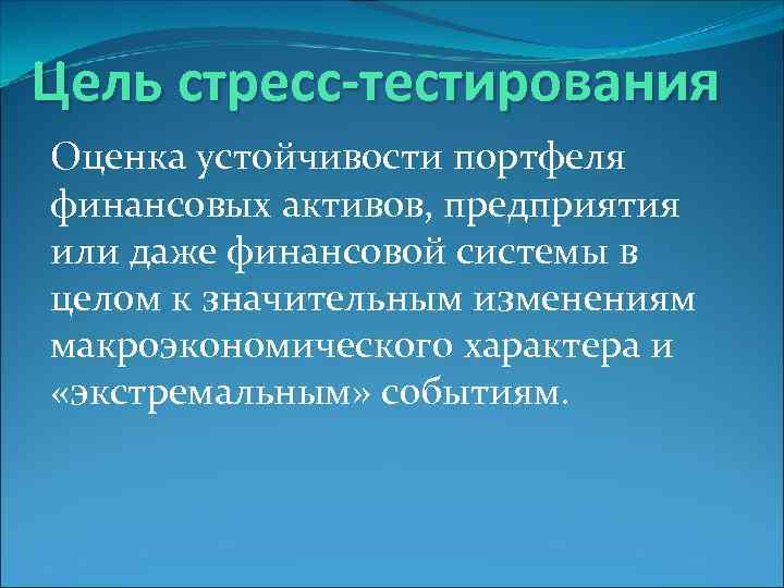 Цель стресс-тестирования Оценка устойчивости портфеля финансовых активов, предприятия или даже финансовой системы в целом